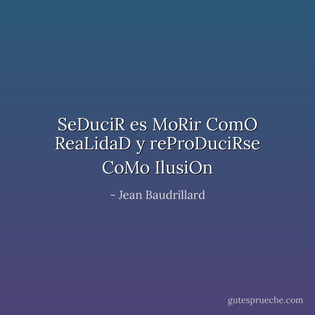 SeDuciR es MoRir ComO ReaLidaD y reProDuciRse CoMo IlusiOn - Jean Baudrillard