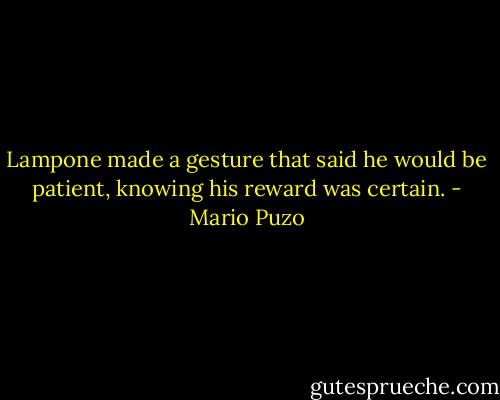Lampone made a gesture that said he would be patient, knowing his reward was certain. - Mario Puzo
