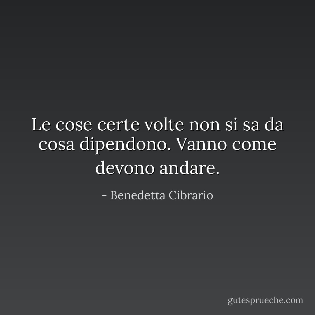Le cose certe volte non si sa da cosa dipendono. Vanno come devono andare. - Benedetta Cibrario