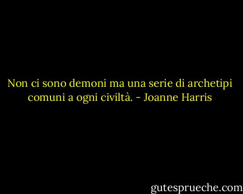 Non ci sono demoni ma una serie di archetipi comuni a ogni civiltà. - Joanne Harris