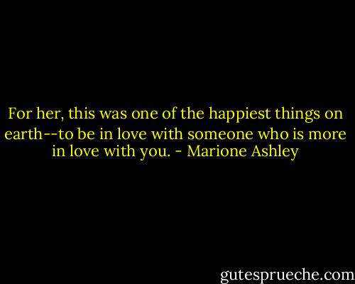 For her, this was one of the happiest things on earth--to be in love with someone who is more in love with you. - Marione Ashley