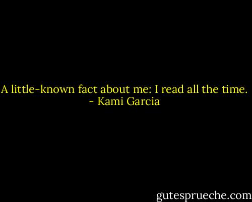 A little-known fact about me: I read all the time. - Kami Garcia