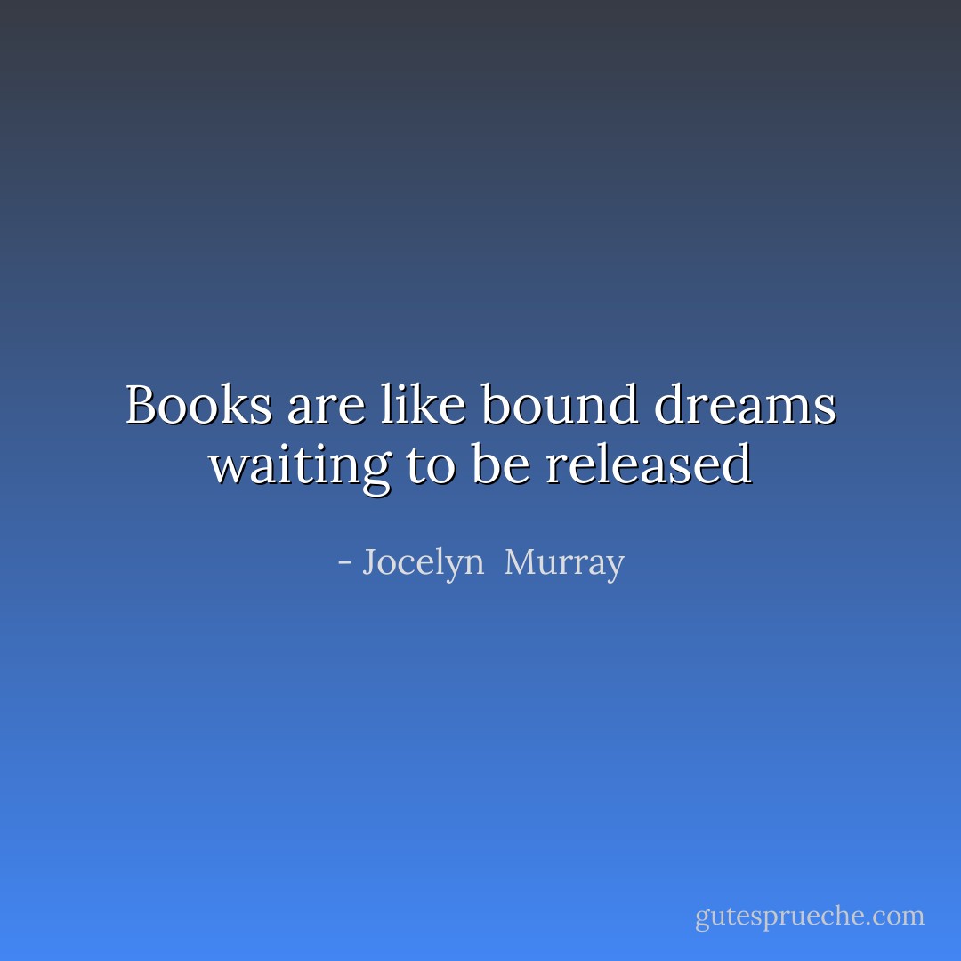 Books are like bound dreams waiting to be released - Jocelyn  Murray