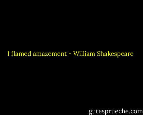 I flamed amazement - William Shakespeare