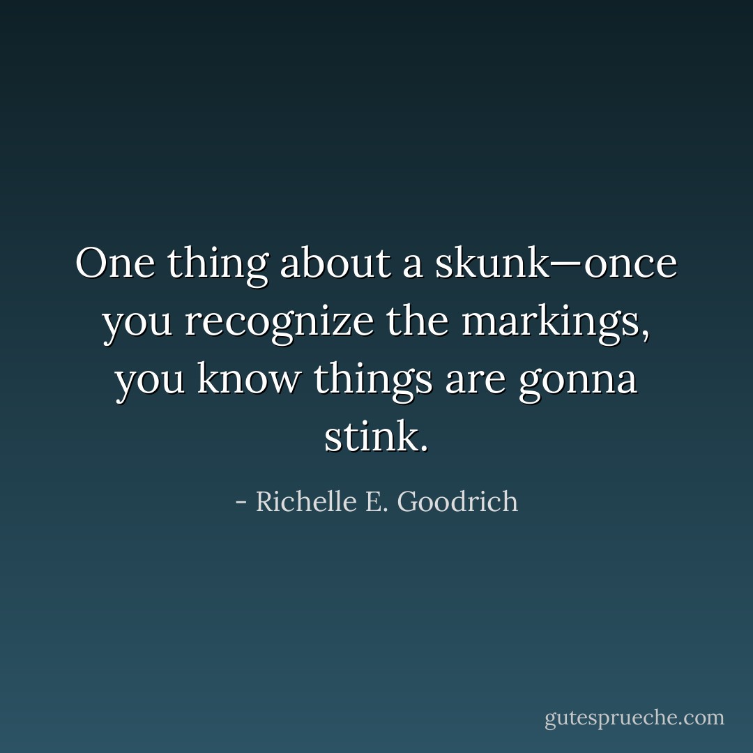 One thing about a skunk—once you recognize the markings, you know things are gonna stink. - Richelle E. Goodrich