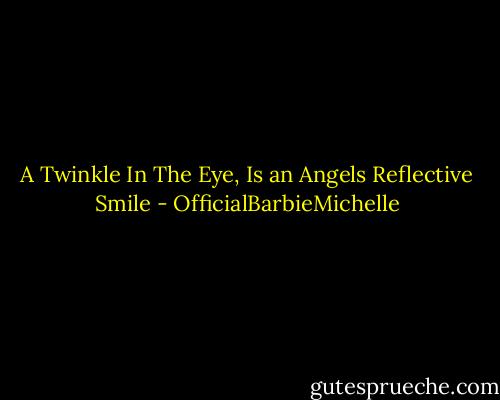 A Twinkle In The Eye,<br />Is an Angels Reflective Smile - OfficialBarbieMichelle