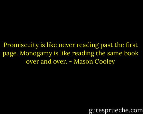 Promiscuity is like never reading past the first page. Monogamy is like reading the same book over and over. - Mason Cooley
