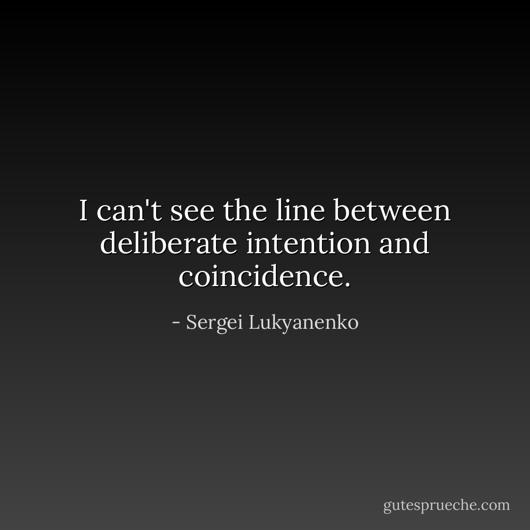 I can't see the line between deliberate intention and coincidence. - Sergei Lukyanenko