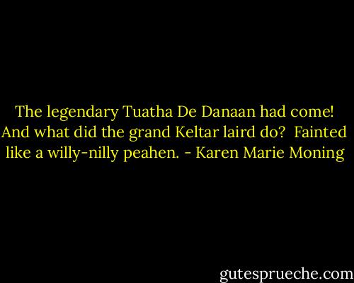 The legendary Tuatha De Danaan had come! And what did the grand Keltar laird do? <br />Fainted like a willy-nilly peahen. - Karen Marie Moning