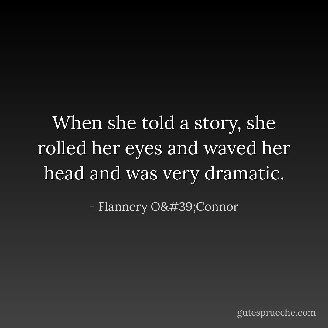 When she told a story, she rolled her eyes and waved her head and was very dramatic. - Flannery O'Connor