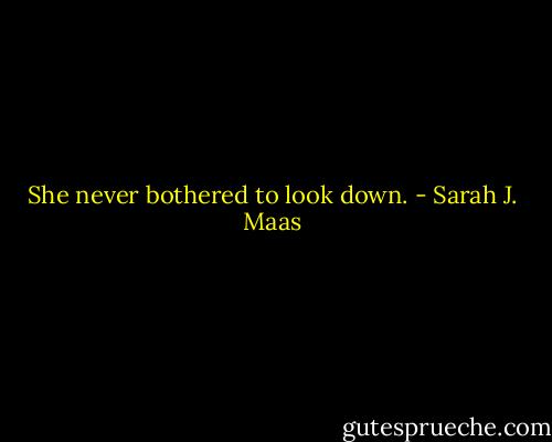 She never bothered to look down. - Sarah J. Maas
