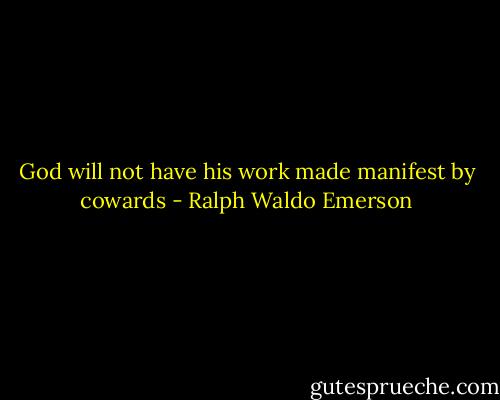 God will not have his work made manifest by cowards - Ralph Waldo Emerson