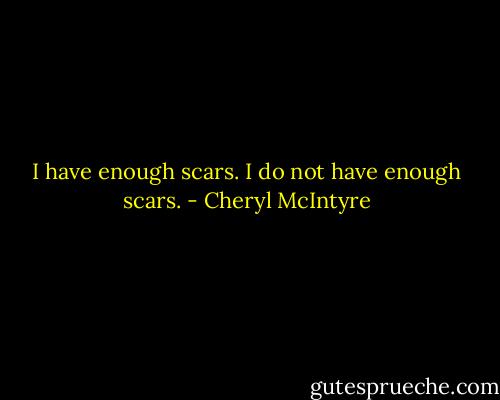 I have enough scars.<br />I do not have enough scars. - Cheryl McIntyre