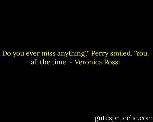 Do you ever miss anything?'<br />Perry smiled. 'You, all the time. - Veronica Rossi