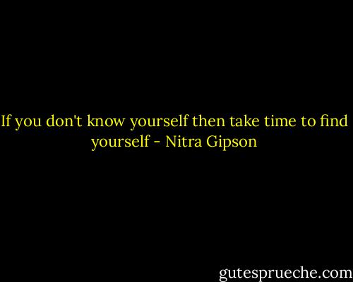 If you don't know yourself then take time to find yourself - Nitra Gipson