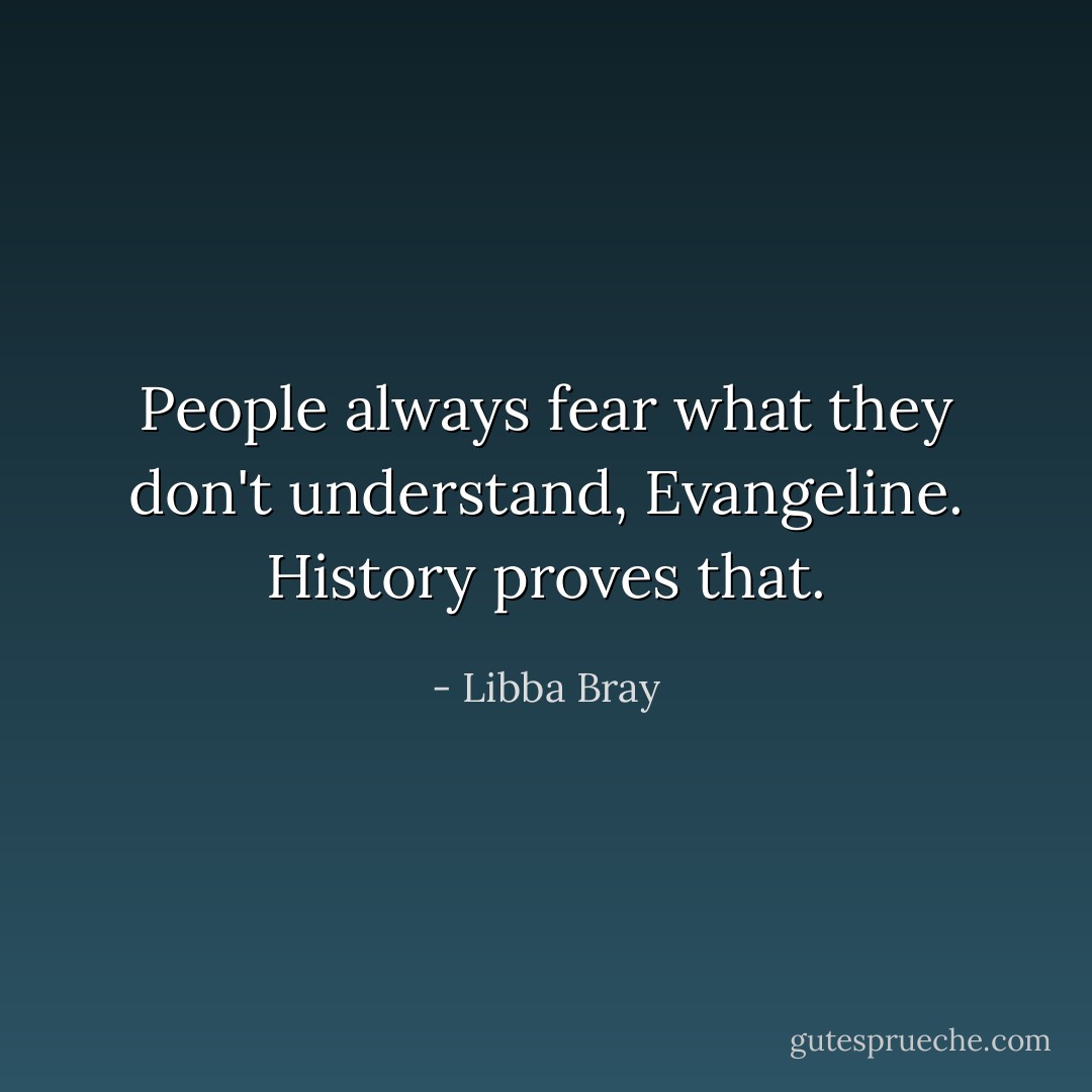 People always fear what they don't understand, Evangeline. History proves that. - Libba Bray