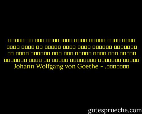 بقيت مؤمن القلب بهذه الحقيقة، وهي أن نعامل أطفالنا معاملة الله لنا، فإنّا لا نكون أسعد نفسًا ولا أرغد عيشًا إلا إذا تُركنا نهيم في أودية الأحلام الواسعة، ونعيش في سكرة الأوهام الخادعة. - Johann Wolfgang von Goethe