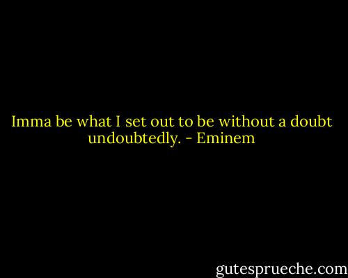 Imma be what I set out to be without a doubt undoubtedly. - Eminem
