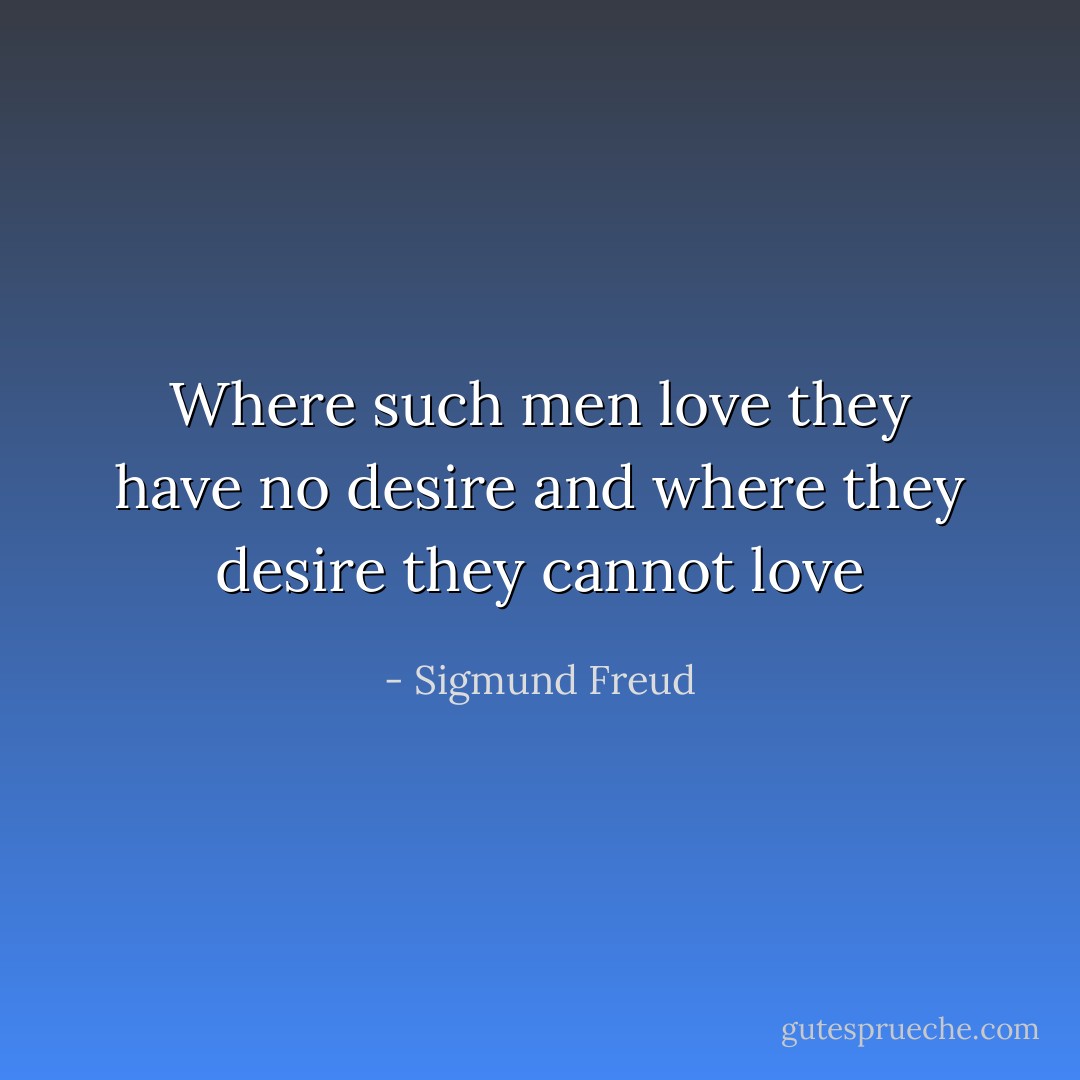 Where such men love they have no desire and where they desire they cannot love - Sigmund Freud