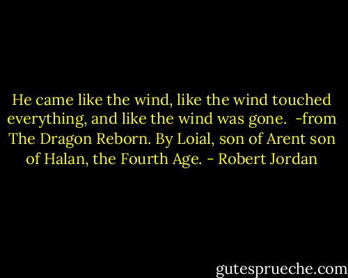 He came like the wind, like the wind touched everything, and like the wind was gone.<br /><br />-from The Dragon Reborn. By Loial, son of Arent son of Halan, the Fourth Age. - Robert Jordan