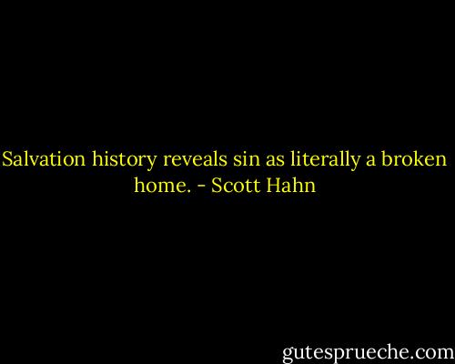 Salvation history reveals sin as literally a broken home. - Scott Hahn