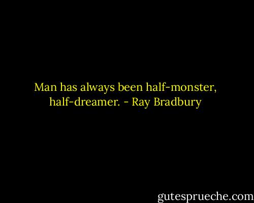 Man has always been half-monster, half-dreamer. - Ray Bradbury