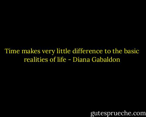 Time makes very little difference to the basic realities of life - Diana Gabaldon