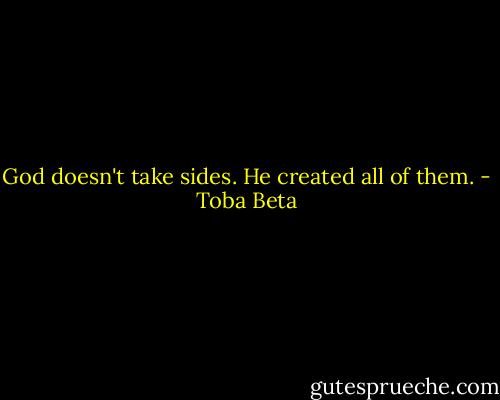 God doesn't take sides. He created all of them. - Toba Beta