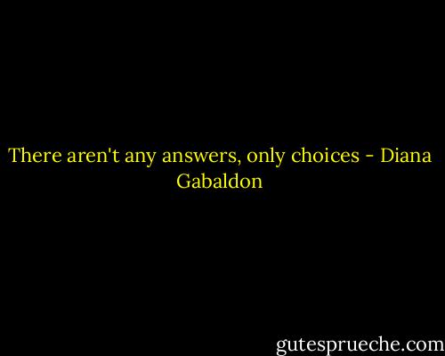There aren't any answers, only choices - Diana Gabaldon