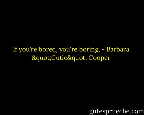If you're bored, you're boring. - Barbara "Cutie" Cooper