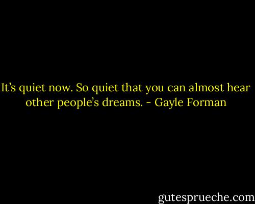 It’s quiet now. So quiet that you can almost hear other people’s dreams. - Gayle Forman