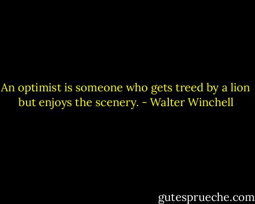 An optimist is someone who gets treed by a lion but enjoys the scenery. - Walter Winchell