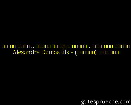 أحبنى إذا شئت .. أحبنى كصديقة أثيرة .. ولكن لا شئ غير ذلك. (مرغريت) - Alexandre Dumas fils
