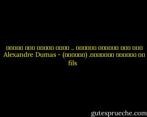 ذلك شأن الرجال جميعاً .. إنهم يصرون على معرفة ما يزعجهم ويغضبهم. (مرغريت) - Alexandre Dumas fils