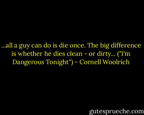 ...all a guy can do is die once. The big difference is whether he dies clean - or dirty... ("I'm Dangerous Tonight") - Cornell Woolrich