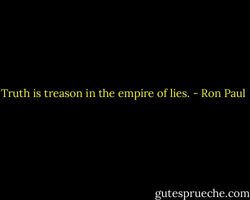 Truth is treason in the empire of lies. - Ron Paul