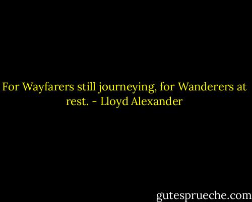 For Wayfarers still journeying, for Wanderers at rest. - Lloyd Alexander