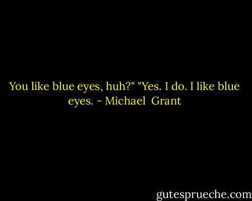 You like blue eyes, huh?"<br />"Yes. I do. I like blue eyes. - Michael  Grant