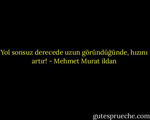 Yol sonsuz derecede uzun göründüğünde, hızını artır! - Mehmet Murat ildan