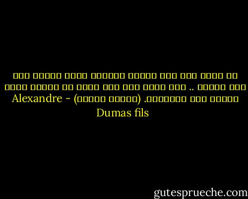 لا يوجد رجل إلا خانته المرأة التى يحبها ولو مرة واحدة .. ولا يوجد رجل إلا وبرح به الألم الذى تثيره هذه الخيانة. (أرمان ديفال) - Alexandre Dumas fils