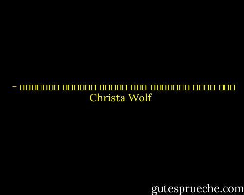 كلّ واحد يُعاقَب عبر حواسه الأشدّ إيلاماً - Christa Wolf