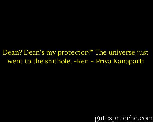 Dean? Dean's my protector?" The universe just went to the shithole. -Ren - Priya Kanaparti