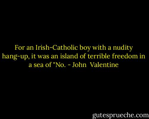 For an Irish-Catholic boy with a nudity hang-up, it was an island of terrible freedom in a sea of "No. - John  Valentine