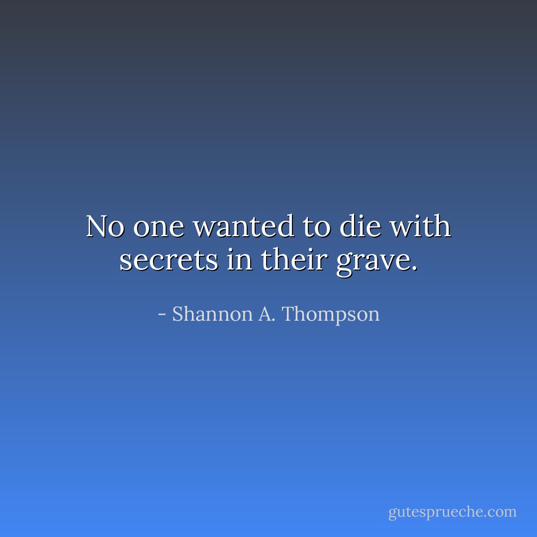 No one wanted to die with secrets in their grave. - Shannon A. Thompson