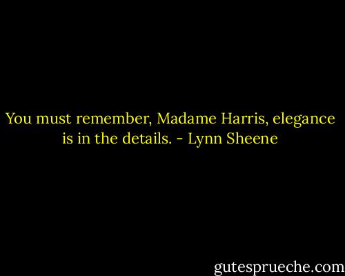 You must remember, Madame Harris, elegance is in the details. - Lynn Sheene