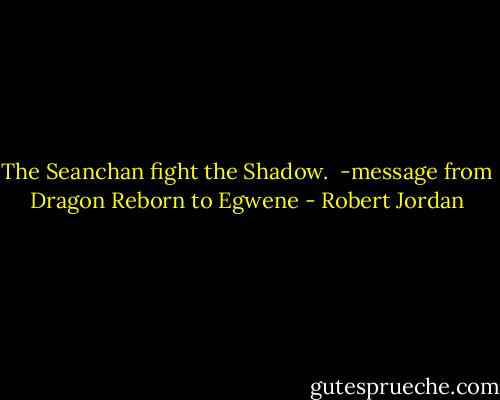 The Seanchan fight the Shadow.<br /><br />-message from Dragon Reborn to Egwene - Robert Jordan