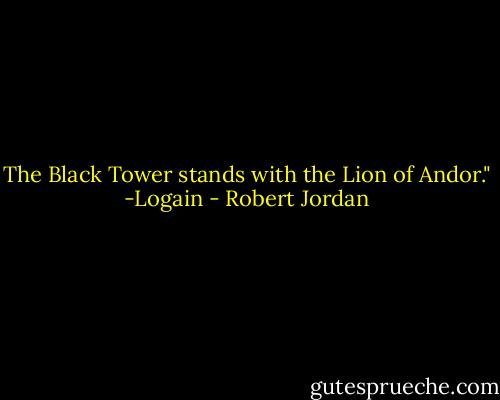 The Black Tower stands with the Lion of Andor."<br />-Logain - Robert Jordan