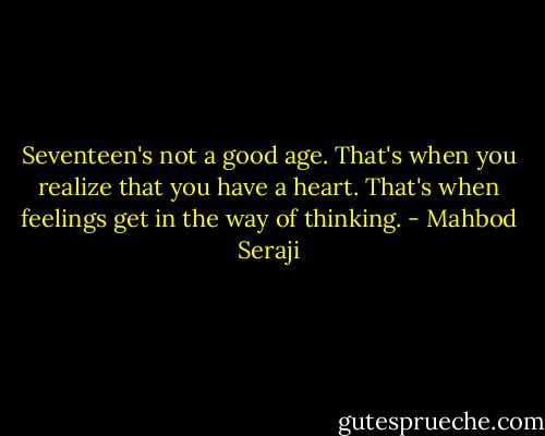 Seventeen's not a good age. That's when you realize that you have a heart. That's when feelings get in the way of thinking. - Mahbod Seraji