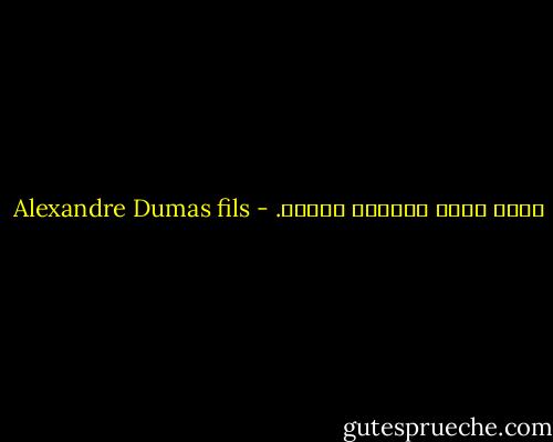 عاشت بغيا وستموت قديسة. - Alexandre Dumas fils