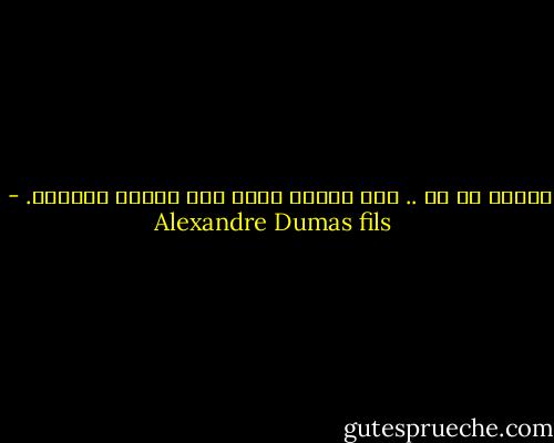 انتهى كل شئ .. ولم يتعذب شهيد كما تعذبت مرغريت. - Alexandre Dumas fils